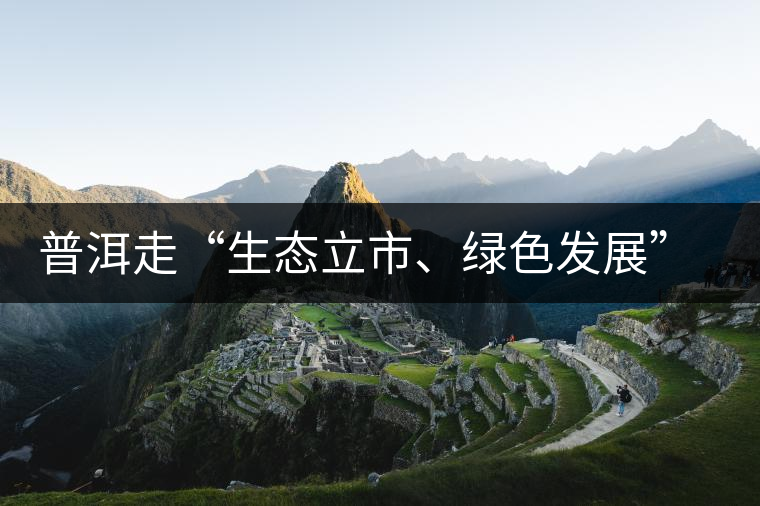 普洱走“生態(tài)立市、綠色發(fā)展”之路