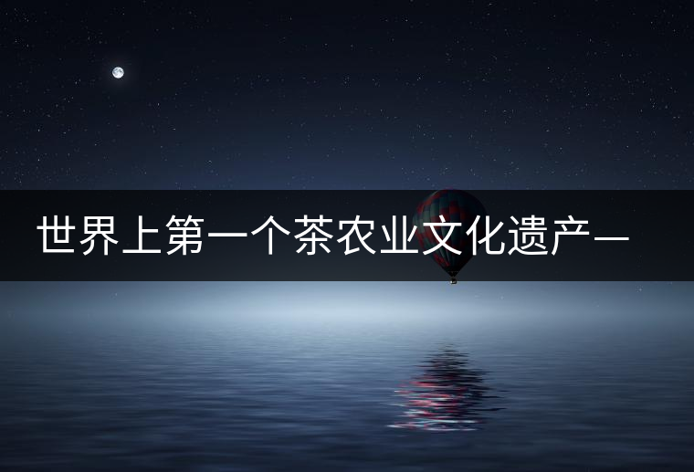 世界上第一個茶農業(yè)文化遺產——普洱古茶園