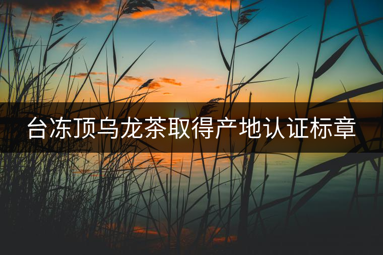 臺凍頂烏龍茶取得產(chǎn)地認(rèn)證標(biāo)章