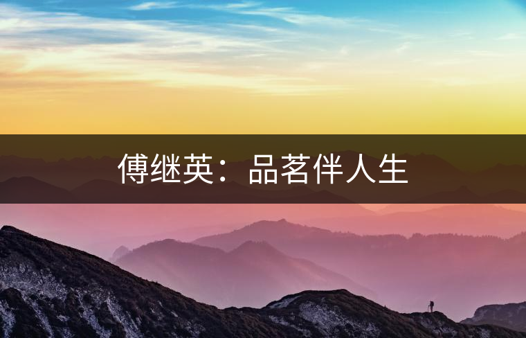 傅繼英:品茗伴人生 傅繼英:品茗伴人生