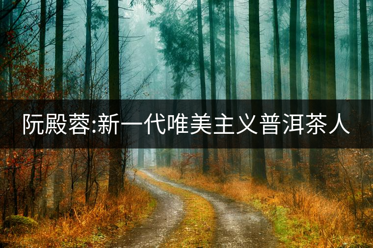 阮殿蓉:新一代唯美主義普洱茶人