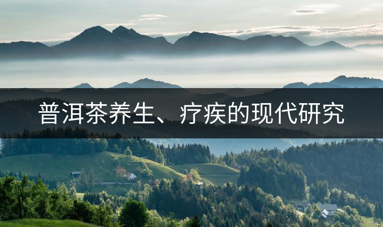 普洱茶養(yǎng)生、療疾的現(xiàn)代研究