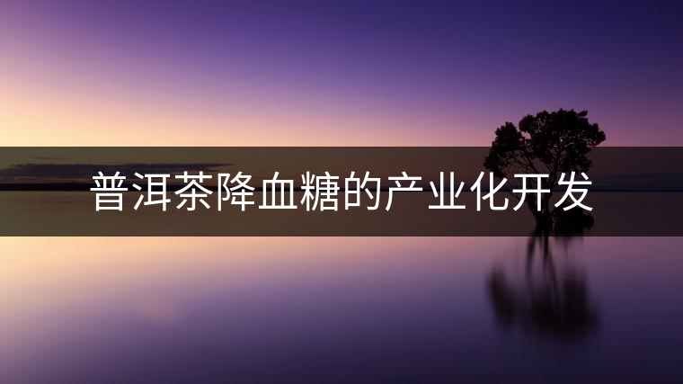普洱茶降血糖的產業(yè)化開發(fā)