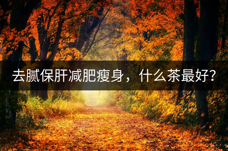 去膩保肝減肥瘦身，什么茶最好？
