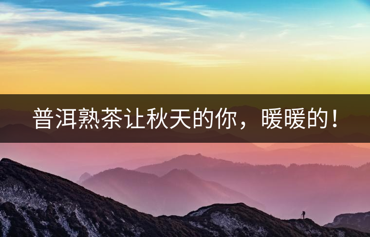 普洱熟茶讓秋天的你，暖暖的！