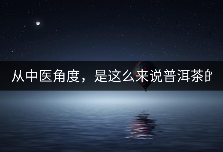 從中醫(yī)角度，是這么來說普洱茶的！