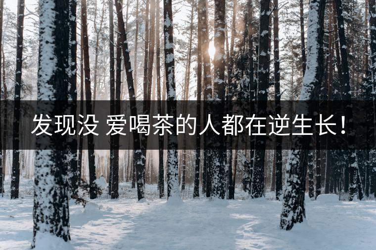 發(fā)現(xiàn)沒(méi) 愛(ài)喝茶的人都在逆生長(zhǎng)！