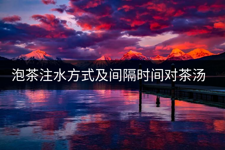 泡茶注水方式及間隔時(shí)間對茶湯口感的影響 泡茶注水方式及間隔時(shí)間對茶湯口感的影響