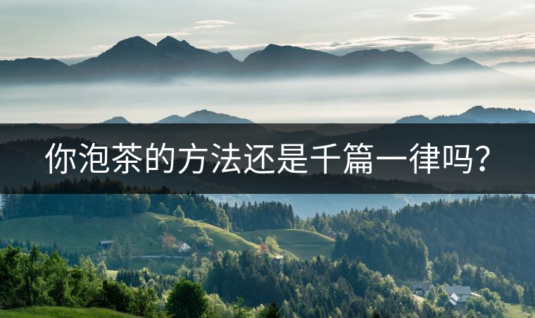 你泡茶的方法還是千篇一律嗎？