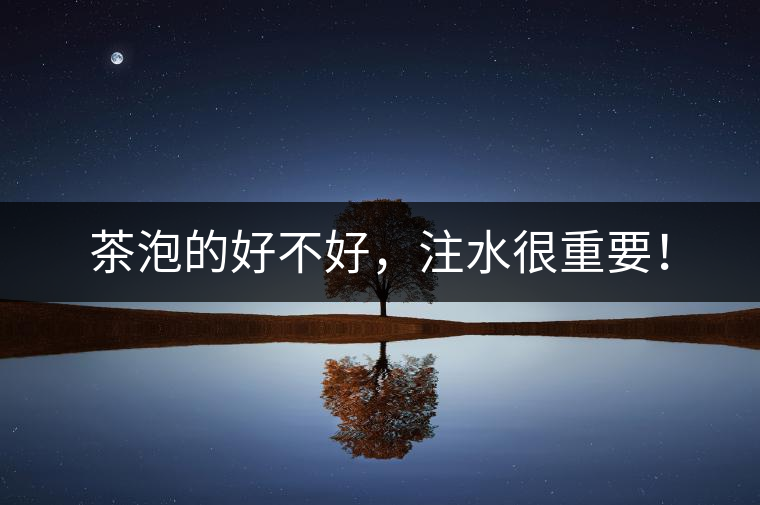 茶泡的好不好，注水很重要！
