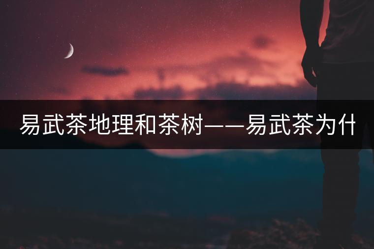 易武茶地理和茶樹——易武茶為什么好？