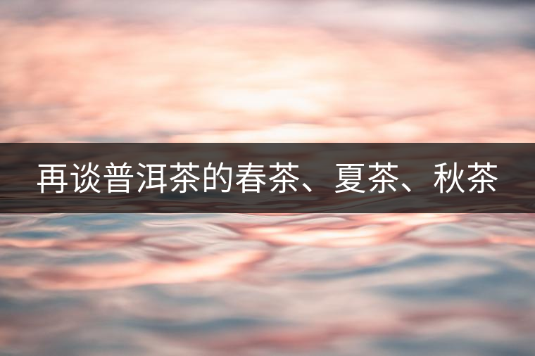 再談普洱茶的春茶、夏茶、秋茶