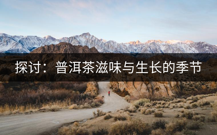 探討:普洱茶滋味與生長(zhǎng)的季節(jié) 探討:普洱茶滋味與生長(zhǎng)的季節(jié)