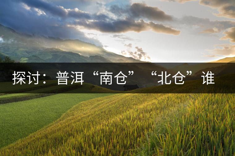探討：普洱“南倉(cāng)”“北倉(cāng)”誰更好？