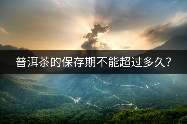 普洱茶的保存期不能超過(guò)多久？