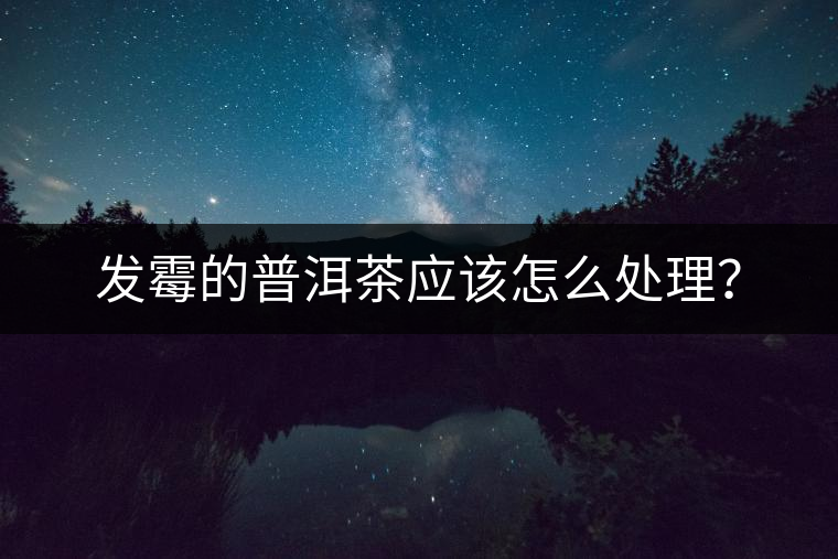 發(fā)霉的普洱茶應該怎么處理？