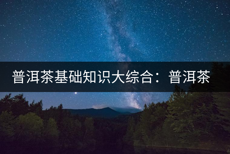 普洱茶基礎(chǔ)知識大綜合:普洱茶的香氣 普洱茶基礎(chǔ)知識大綜合:普洱茶的香氣
