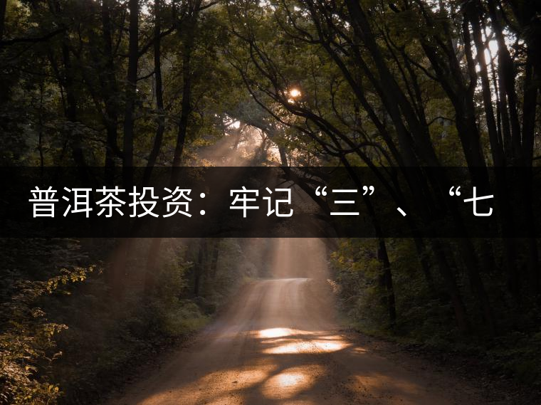 普洱茶投資：牢記“三”、“七”無(wú)風(fēng)險(xiǎn)