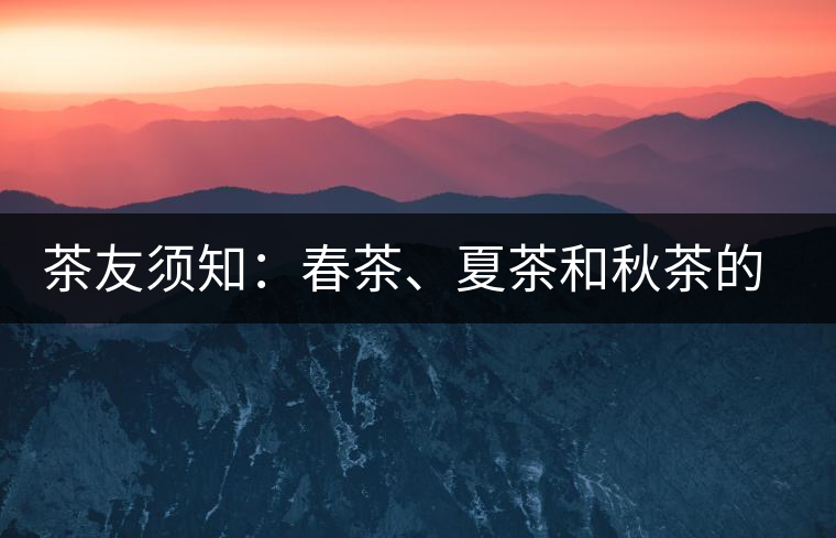 茶友須知：春茶、夏茶和秋茶的鑒別