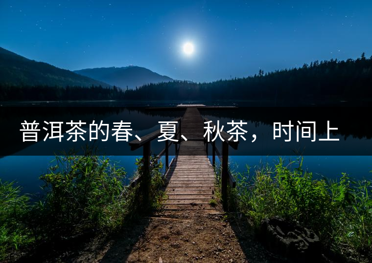 普洱茶的春、夏、秋茶，時間上是怎樣劃分的?