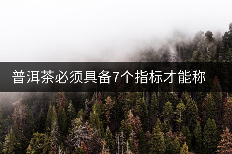 普洱茶必須具備7個指標才能稱上優(yōu)質茶葉 普洱茶必須具備7個指標才能稱上優(yōu)質茶葉