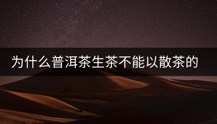 為什么普洱茶生茶不能以散茶的方式存放？