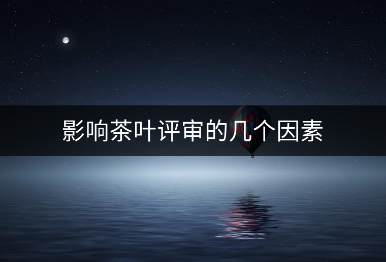 影響茶葉評(píng)審的幾個(gè)因素 影響茶葉評(píng)審的幾個(gè)因素