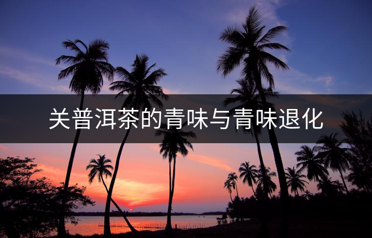 關普洱茶的青味與青味退化