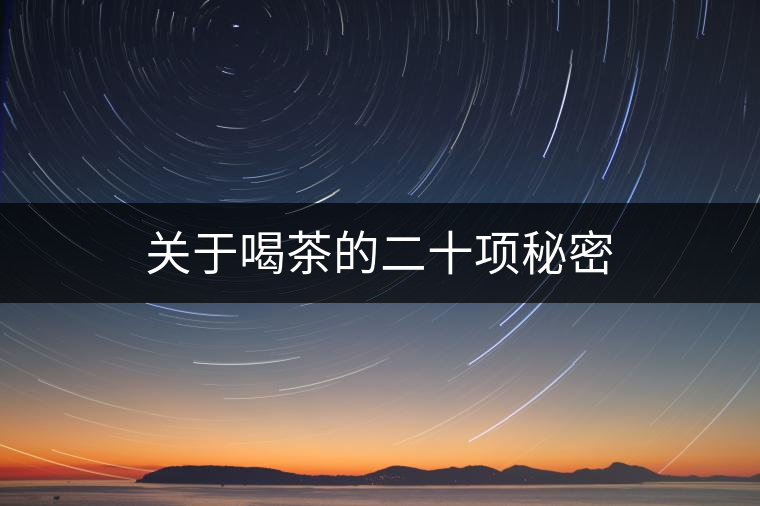 關(guān)于喝茶的二十項(xiàng)秘密 關(guān)于喝茶的二十項(xiàng)秘密