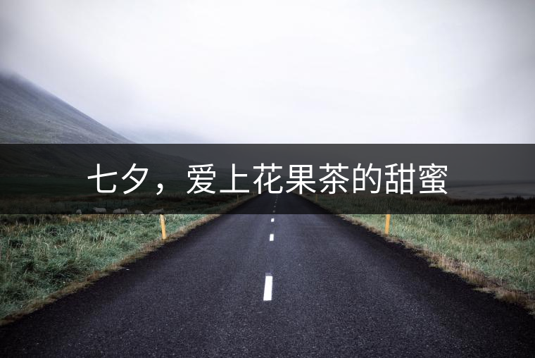 七夕，愛(ài)上花果茶的甜蜜