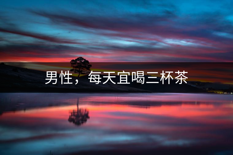 男性，每天宜喝三杯茶