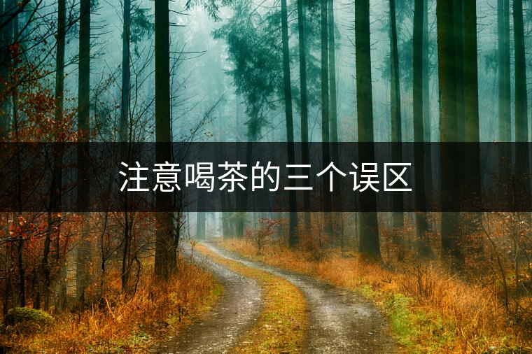 注意喝茶的三個誤區(qū)