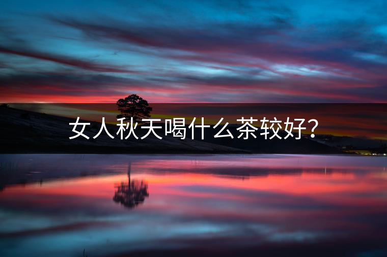 女人秋天喝什么茶較好？