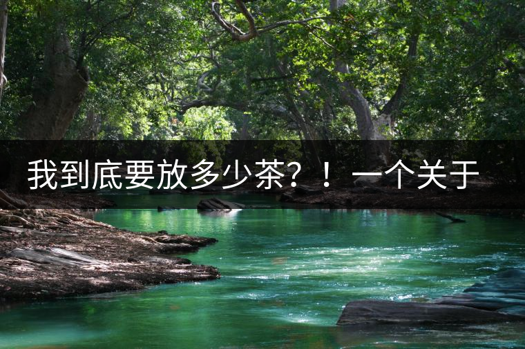 我到底要放多少茶？！一個(gè)關(guān)于投茶量的吶喊