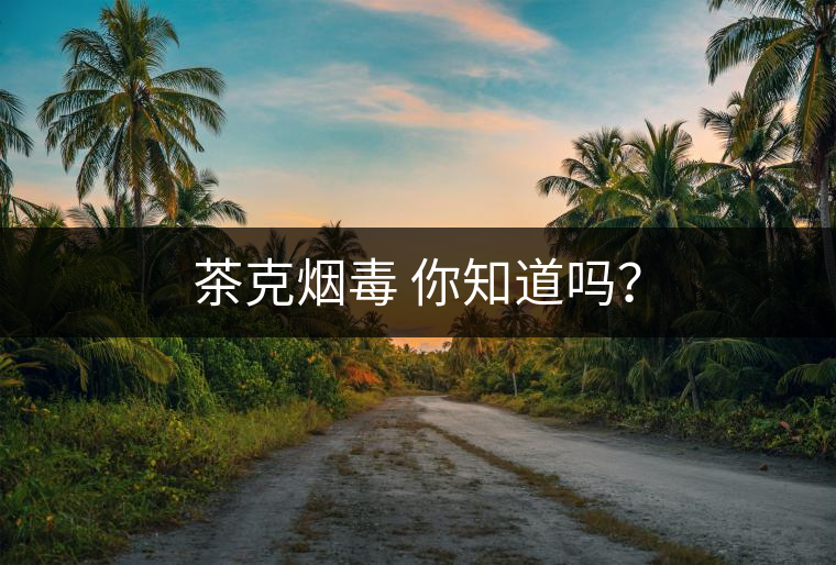 茶克煙毒 你知道嗎？