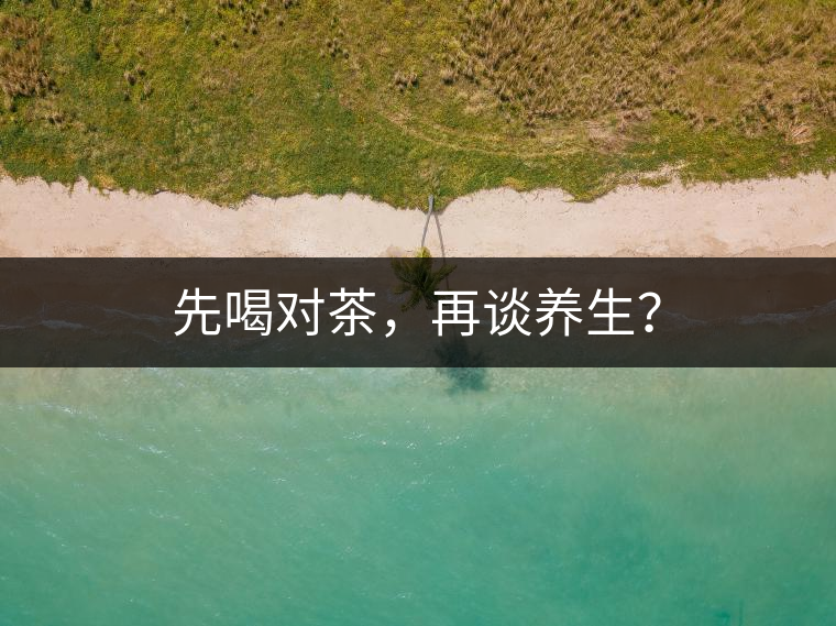 先喝對茶，再談養(yǎng)生？