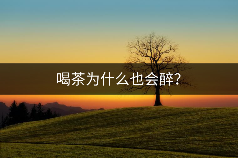 喝茶為什么也會(huì)醉？
