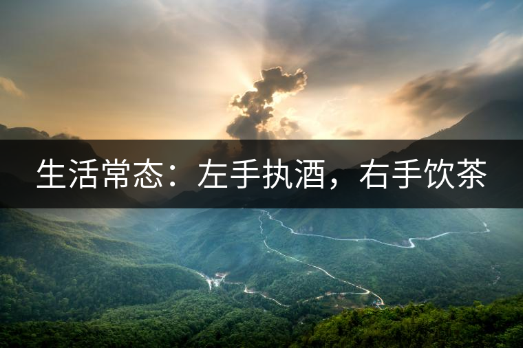 生活常態(tài)：左手執(zhí)酒，右手飲茶