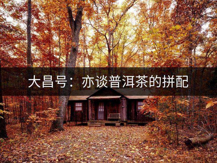 大昌號：亦談普洱茶的拼配