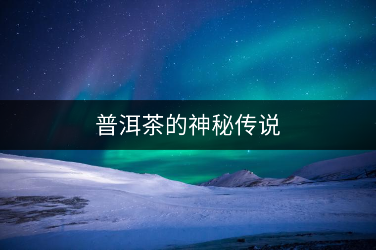 普洱茶的神秘傳說 普洱茶的神秘傳說