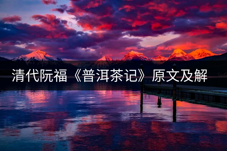 清代阮?!镀斩栌洝吩募敖庾x 清代阮福《普洱茶記》原文及解讀