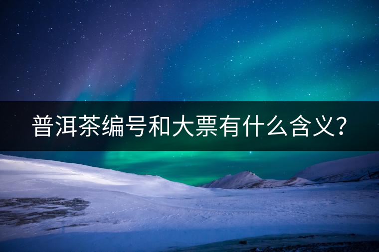 普洱茶編號和大票有什么含義？