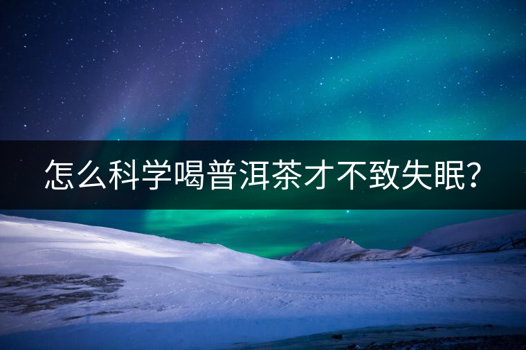 怎么科學(xué)喝普洱茶才不致失眠？
