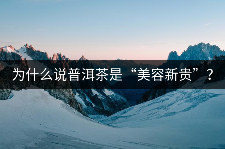 為什么說(shuō)普洱茶是“美容新貴”？