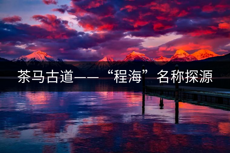 茶馬古道——“程?！泵Q探源