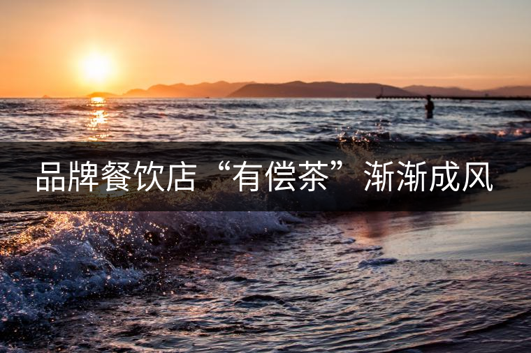 品牌餐飲店“有償茶”漸漸成風 品牌餐飲店“有償茶”漸漸成風