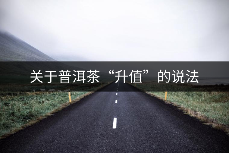 關于普洱茶“升值”的說法 關于普洱茶“升值”的說法