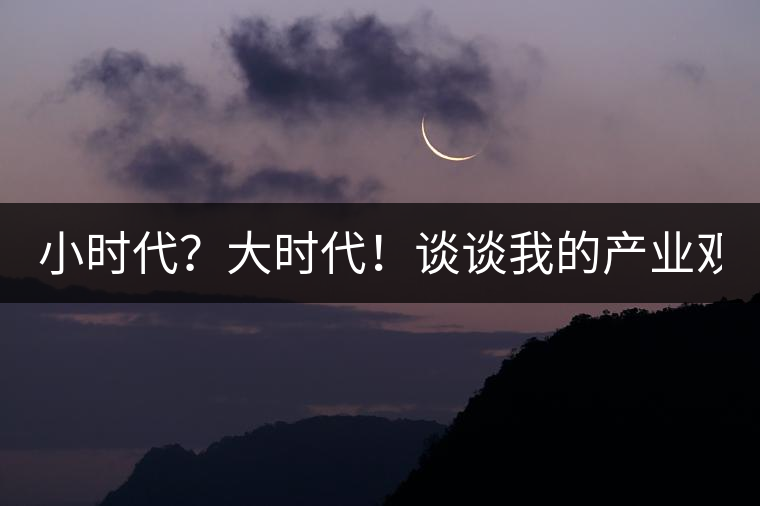 小時(shí)代？大時(shí)代！談?wù)勎业漠a(chǎn)業(yè)觀【思想】