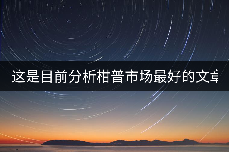 這是目前分析柑普市場(chǎng)最好的文章！