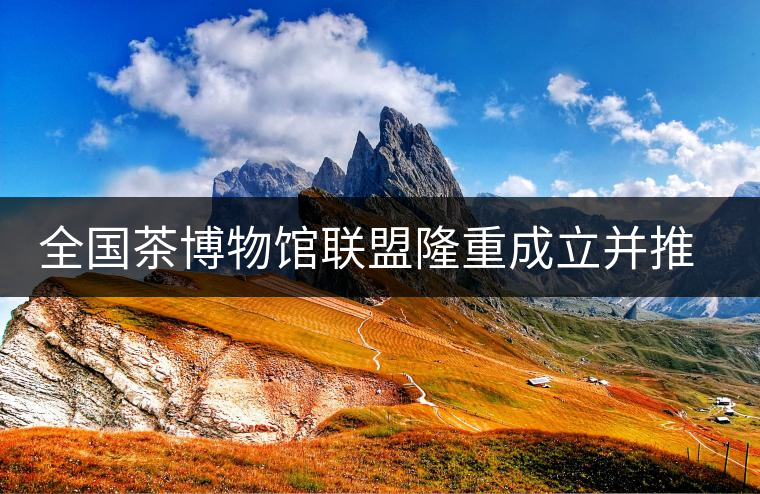 全國(guó)茶博物館聯(lián)盟隆重成立并推出特制紀(jì)念古樹(shù)普洱茶